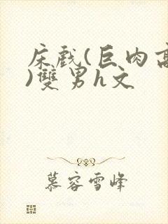 床戏(巨肉高h)双男h文