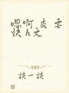 嗯啊 爽 要 快 h文