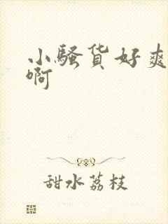 小骚货好爽啊嗯啊