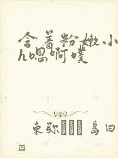 含着粉嫩小奶头h嗯啊噗