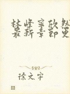 林峰宁欣然小说最新章节更新