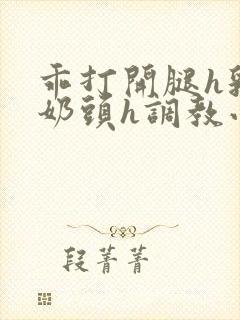 乖打开腿h乳夹奶头h调教小说h封面