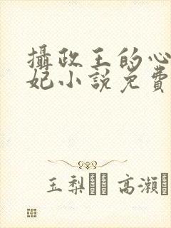 摄政王的心尖宠妃小说免费