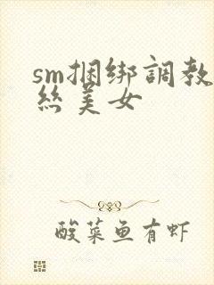 sm捆绑调教白丝美女