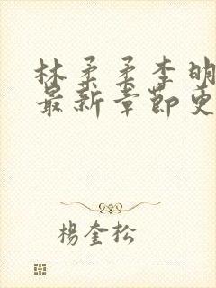 林柔柔李明小说最新章节更新免费阅读