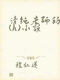 清纯老师的淫辱(h)小说