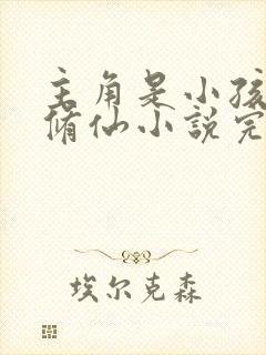 主角是小孩子的修仙小说完结