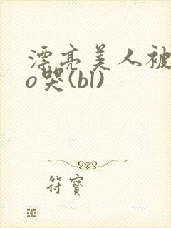 漂亮美人被cao哭(bl)