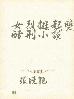 女烈挺起双乳受酷刑小说