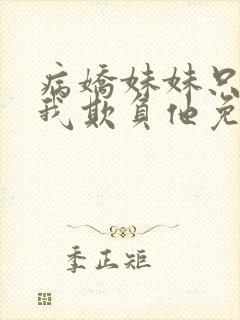 病娇妹妹只想让我欺负他免费阅读