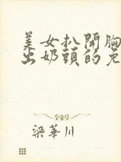 美女扒开胸罩露出奶头的免费网站