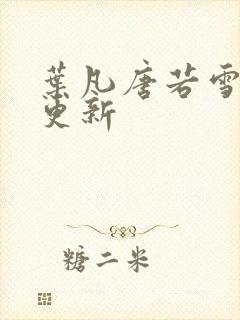 叶凡唐若雪最近更新