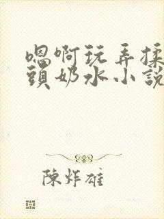 嗯啊玩弄揉捏奶头奶水小说封面