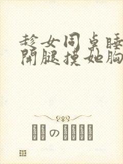 趁女同桌睡觉扒开腿摸她胸小说