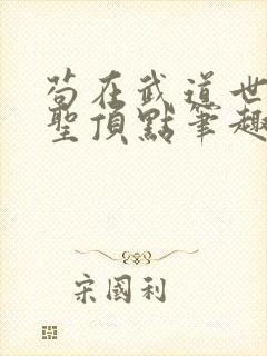 苟在武道世界成圣顶点笔趣阁