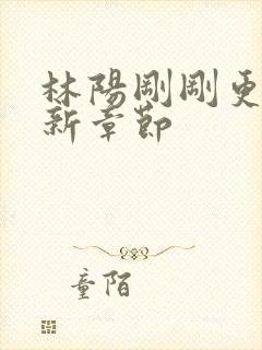 林阳刚刚更新最新章节