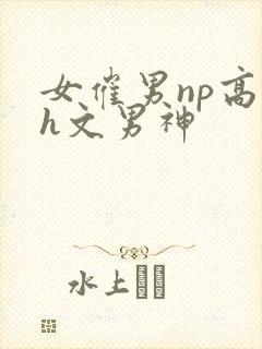 女催男np高辣h文男神