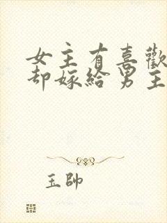 女主有喜欢的人却嫁给男主古言