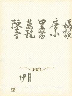 陈万里唐嫣然妙手龙医小说妙手大仙医