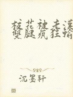 校花被老汉扒开双腿疯狂输出小说