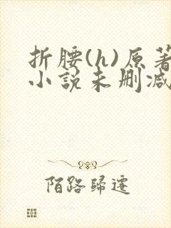 折腰(h)原著小说未删减txt