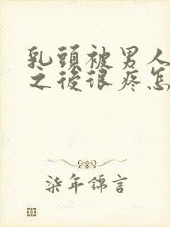 乳头被男人吸过之后很疼怎么回事