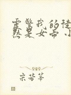 震惊我的徒弟居然是女帝 小说在线