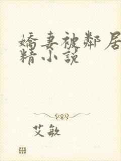 娇妻被邻居灌满精小说