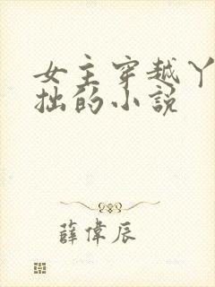 女主穿越丫鬟藏拙的小说