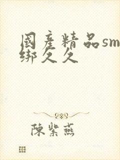 国产精品sm捆绑久久