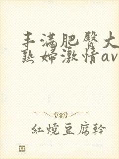 丰满肥臀大屁股熟妇激情av