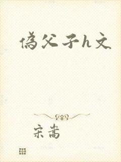 伪父子h文