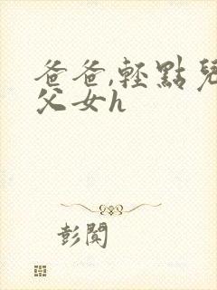 爸爸,轻点儿【父女h