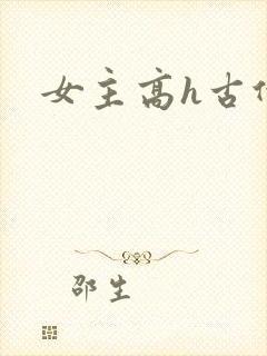 女主高h古代