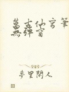 万古仙穹笔趣阁无弹窗