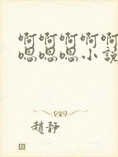 啊啊啊啊啊嗯嗯嗯嗯嗯小说