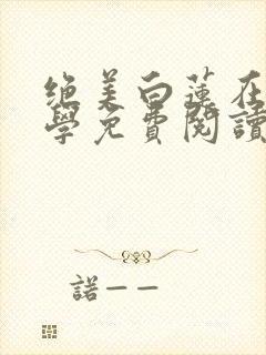绝美白莲在线教学免费阅读完整版