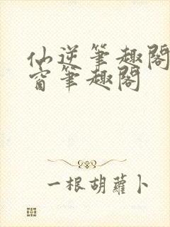 仙逆笔趣阁无弹窗笔趣阁