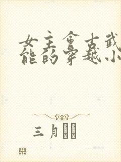 女主会古武有异能的穿越小说封面