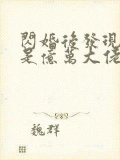 闪婚后发现老公是亿万大佬免费阅读