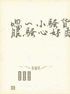 嗯～小骚货好舒服,骚心好爽…好爽啊用力