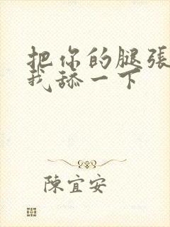 把你的腿张开让我舔一下