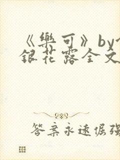 《乐可》by金银花露全文免费阅读