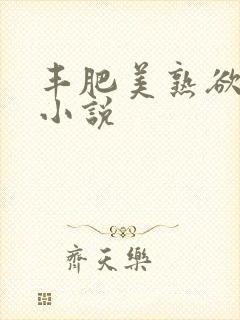 丰肥美熟欲妇乱小说