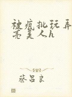 被疯批玩弄的漂亮美人h