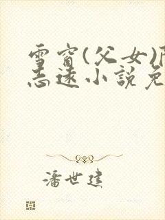 雪窗(父女)陈志远小说免费阅读