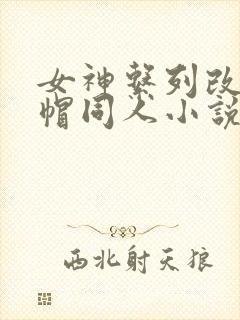 女神系列改编绿帽同人小说