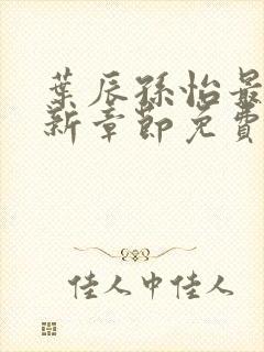 叶辰孙怡最新更新章节免费阅读