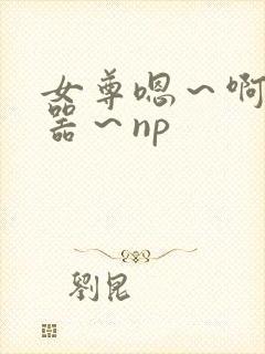 女尊嗯～啊～名器～np