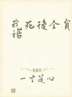 我死后全员火葬场
